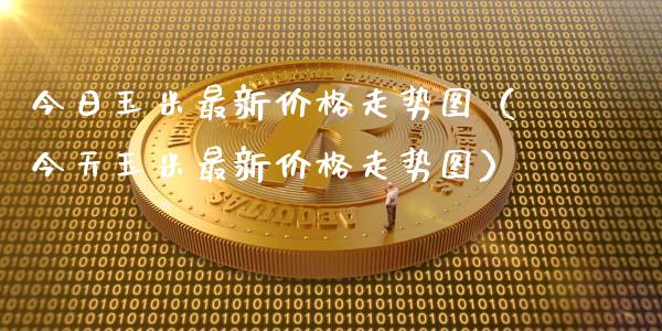 今日玉米最新价格走势图（今天玉米最新价格走势图）_https://www.cqckcrrc.com_恒生指数_第1张