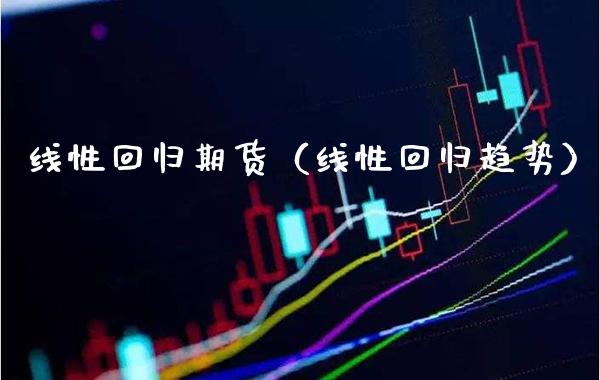 线性回归期货(线性回归趋势)_期货直播_第1张_期货投资网 线性回归期货(线性回归趋势)_https://www.cqckcrrc.com_期货直播_第1张