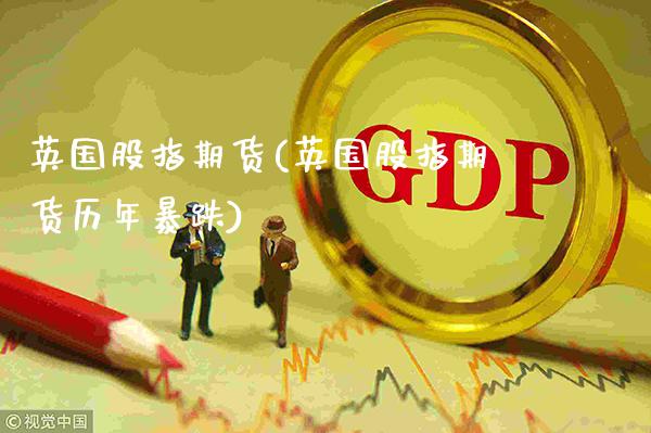 英国股指期货(英国股指期货历年暴跌)_原油期货_第1张_期货投资网 英国股指期货(英国股指期货历年暴跌)_https://www.cqckcrrc.com_原油期货_第1张