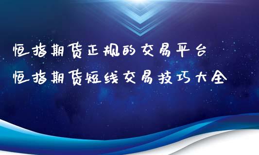 恒指期货正规的交易平台 恒指期货短线交易技巧大全_道指直播_第1张_期货投资网 恒指期货正规的交易平台 恒指期货短线交易技巧大全_https://www.cqckcrrc.com_道指直播_第1张