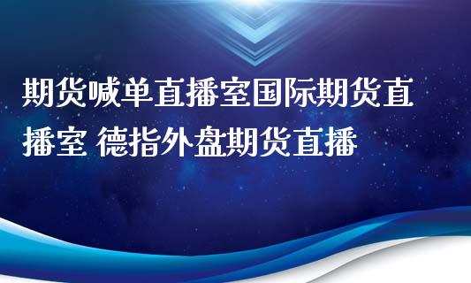 期货喊单直播室国际期货直播室 德指外盘期货直播_黄金期货_第1张_期货投资网 期货喊单直播室国际期货直播室 德指外盘期货直播_https://www.cqckcrrc.com_黄金期货_第1张