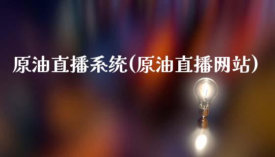 原油直播系统(原油直播网站)_https://www.cqckcrrc.com_原油期货_第1张