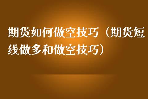 期货如何做空技巧（期货短线做多和做空技巧）_https://www.cqckcrrc.com_恒生指数_第1张