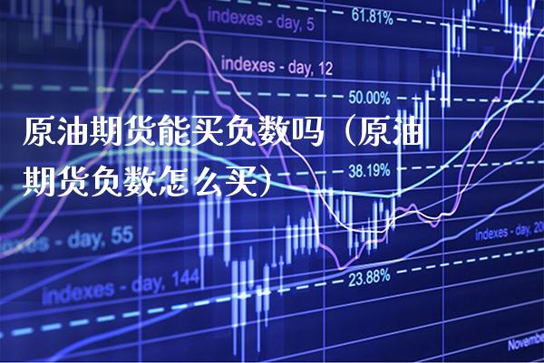 原油期货能买负数吗(原油期货负数怎么买)_理财百科_第1张_期货投资网 原油期货能买负数吗(原油期货负数怎么买)_https://www.cqckcrrc.com_理财百科_第1张