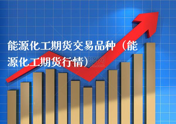 能源化工期货交易品种(能源化工期货行情)_黄金期货_第1张_期货投资网 能源化工期货交易品种(能源化工期货行情)_https://www.cqckcrrc.com_黄金期货_第1张