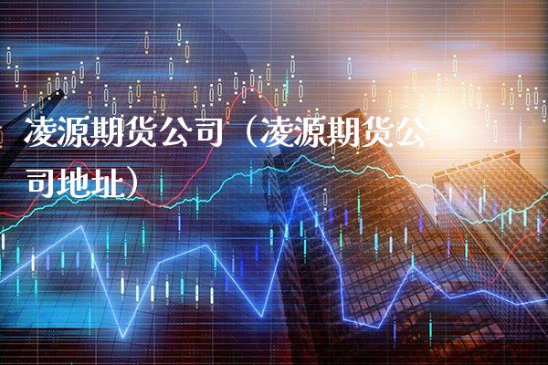 凌源期货公司（凌源期货公司地址）_https://www.cqckcrrc.com_期货行情_第1张