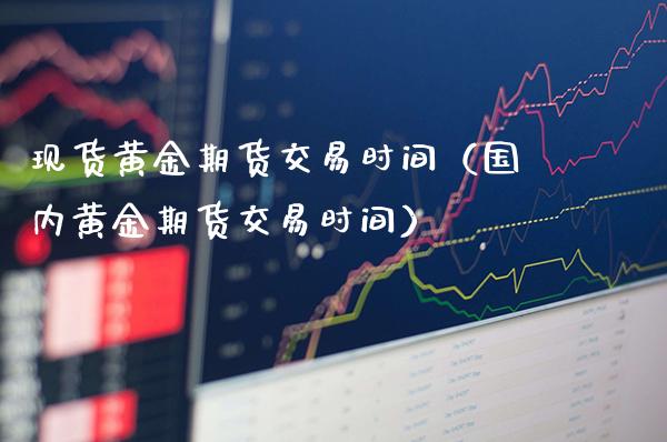 现货黄金期货交易时间(国内黄金期货交易时间)_恒生指数_第1张_期货投资网 现货黄金期货交易时间(国内黄金期货交易时间)_https://www.cqckcrrc.com_恒生指数_第1张