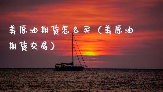 美原油期货怎么买(美原油期货交易)_理财百科_第1张_期货投资网 美原油期货怎么买(美原油期货交易)_https://www.cqckcrrc.com_理财百科_第1张