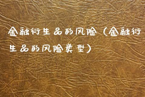 金融衍生品的风险(金融衍生品的风险类型)_原油期货_第1张_期货投资网 金融衍生品的风险(金融衍生品的风险类型)_https://www.cqckcrrc.com_原油期货_第1张