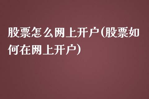 股票怎么网上开户(股票如何在网上开户)_https://www.cqckcrrc.com_原油期货_第1张