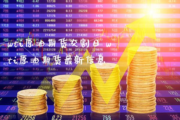 wti原油期货交割日 wti原油期货最新信息_https://www.cqckcrrc.com_黄金期货_第1张