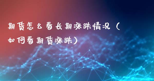 期货怎么看长期涨跌情况(如何看期货涨跌)_恒生指数_第1张_期货投资网 期货怎么看长期涨跌情况(如何看期货涨跌)_https://www.cqckcrrc.com_恒生指数_第1张