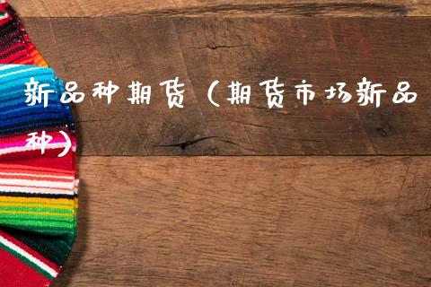 新品种期货(期货市场新品种)_期货行情_第1张_期货投资网 新品种期货(期货市场新品种)_https://www.cqckcrrc.com_期货行情_第1张
