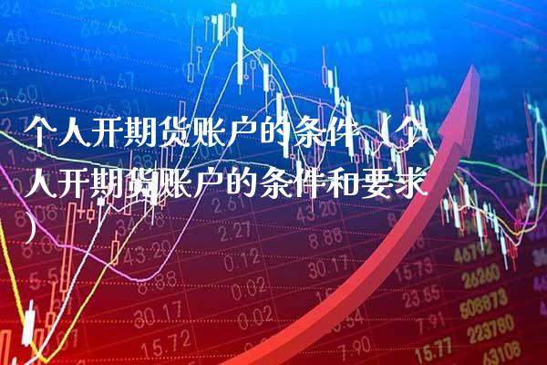 个人开期货账户的条件(个人开期货账户的条件和要求)_原油期货_第1张_期货投资网 个人开期货账户的条件(个人开期货账户的条件和要求)_https://www.cqckcrrc.com_原油期货_第1张