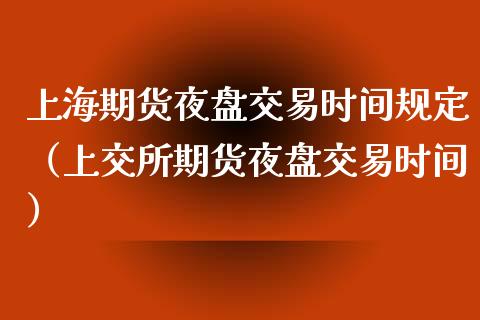 上海期货夜盘交易时间规定（上交所期货夜盘交易时间）_https://www.cqckcrrc.com_黄金期货_第1张
