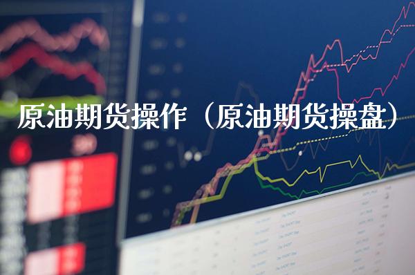 原油期货操作（原油期货操盘）_https://www.cqckcrrc.com_道指直播_第1张
