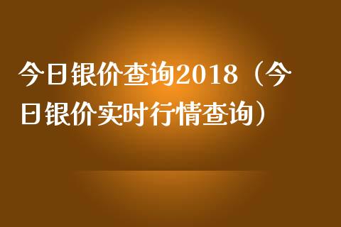 今日银价查询2018(今日银价实时行情查询)_原油期货_第1张_期货投资网 今日银价查询2018(今日银价实时行情查询)_https://www.cqckcrrc.com_原油期货_第1张