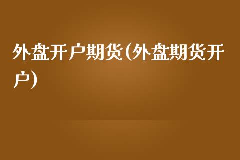 外盘开户期货(外盘期货开户)_财经直播室_第1张_期货投资网 外盘开户期货(外盘期货开户)_https://www.cqckcrrc.com_财经直播室_第1张
