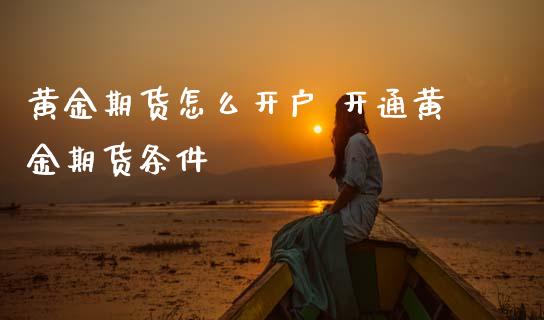 黄金期货怎么开户 开通黄金期货条件_黄金期货_第1张_期货投资网 黄金期货怎么开户 开通黄金期货条件_https://www.cqckcrrc.com_黄金期货_第1张