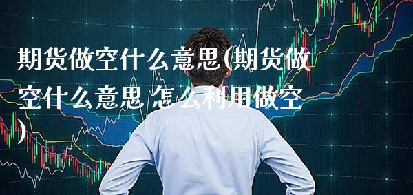 期货做空什么意思(期货做空什么意思 怎么利用做空)_原油期货_第1张_期货投资网 期货做空什么意思(期货做空什么意思 怎么利用做空)_https://www.cqckcrrc.com_原油期货_第1张