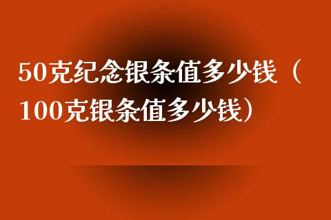 50克纪念银条值多少钱（100克银条值多少钱）_https://www.cqckcrrc.com_道指直播_第1张
