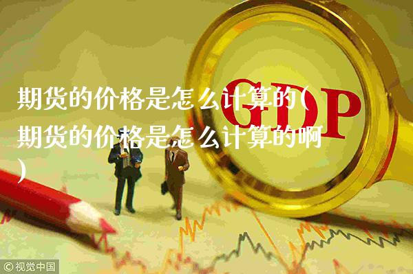 期货的价格是怎么计算的(期货的价格是怎么计算的啊)_原油期货_第1张_期货投资网 期货的价格是怎么计算的(期货的价格是怎么计算的啊)_https://www.cqckcrrc.com_原油期货_第1张