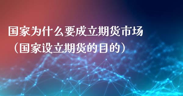 国家为什么要成立期货市场(国家设立期货的目的)_期货开户_第1张_期货投资网 国家为什么要成立期货市场(国家设立期货的目的)_https://www.cqckcrrc.com_期货开户_第1张