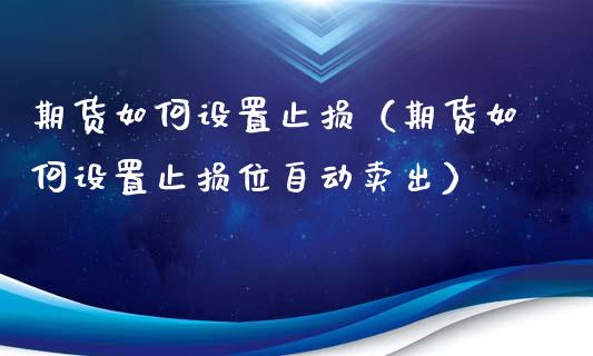 期货如何设置止损(期货如何设置止损位自动卖出)_股票理财_第1张_期货投资网 期货如何设置止损(期货如何设置止损位自动卖出)_https://www.cqckcrrc.com_股票理财_第1张