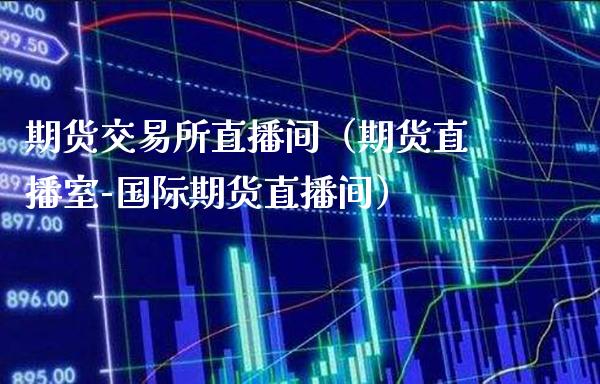 期货交易所直播间(期货直播室-国际期货直播间)_国际期货_第1张_期货投资网 期货交易所直播间(期货直播室-国际期货直播间)_https://www.cqckcrrc.com_国际期货_第1张