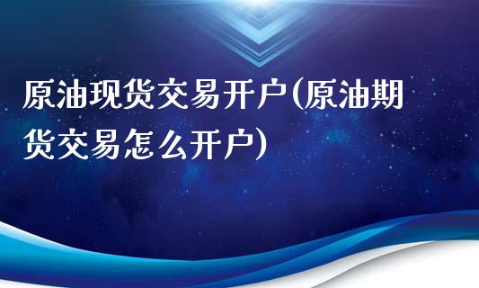原油现货交易开户(原油期货交易怎么开户)_原油期货_第1张_期货投资网 原油现货交易开户(原油期货交易怎么开户)_https://www.cqckcrrc.com_原油期货_第1张
