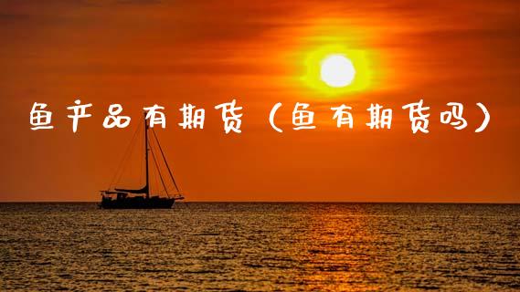 鱼产品有期货（鱼有期货吗）_https://www.cqckcrrc.com_道指直播_第1张