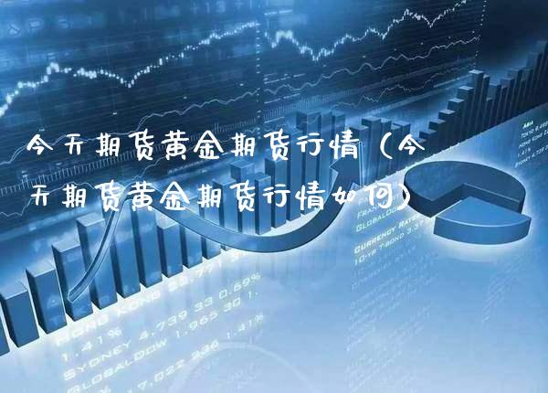 今天期货黄金期货行情(今天期货黄金期货行情如何)_道指直播_第1张_期货投资网 今天期货黄金期货行情(今天期货黄金期货行情如何)_https://www.cqckcrrc.com_道指直播_第1张