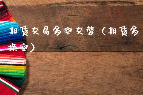 期货交易多空交替（期货多换空）_https://www.cqckcrrc.com_股票理财_第1张