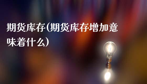 期货库存(期货库存增加意味着什么)_https://www.cqckcrrc.com_财经直播室_第1张