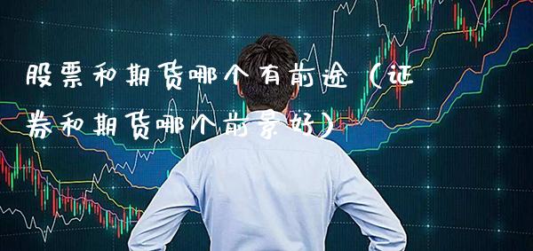 股票和期货哪个有前途（证券和期货哪个前景好）_https://www.cqckcrrc.com_纳指直播_第1张