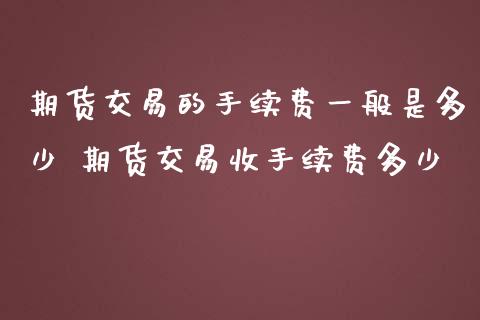 期货交易的手续费一般是多少 期货交易收手续费多少_原油期货_第1张_期货投资网 期货交易的手续费一般是多少 期货交易收手续费多少_https://www.cqckcrrc.com_原油期货_第1张