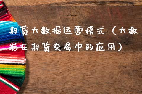 期货大数据运营模式（大数据在期货交易中的应用）_https://www.cqckcrrc.com_内盘期货_第1张