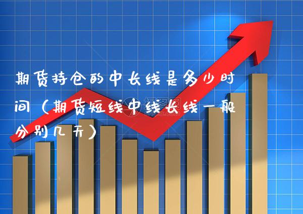期货持仓的中长线是多少时间(期货短线中线长线一般分别几天)_纳指直播_第1张_期货投资网 期货持仓的中长线是多少时间(期货短线中线长线一般分别几天)_https://www.cqckcrrc.com_纳指直播_第1张