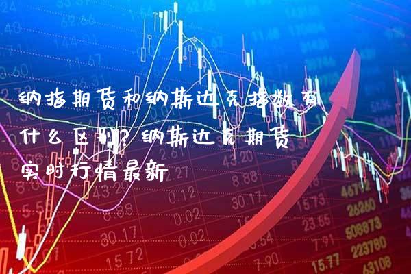 纳指期货和纳斯达克指数有什么区别? 纳斯达克期货实时行情最新_https://www.cqckcrrc.com_纳指直播_第1张