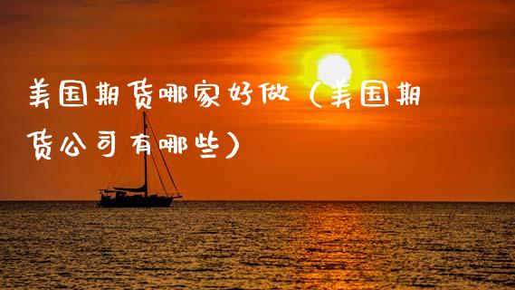 美国期货哪家好做（美国期货公司有哪些）_https://www.cqckcrrc.com_期货直播_第1张
