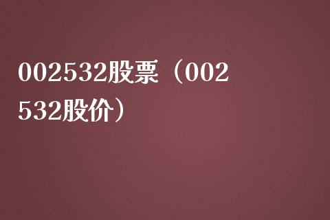 002532股票（002532股价）_https://www.cqckcrrc.com_股票理财_第1张
