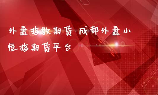 外盘指数期货 成都外盘小恒指期货平台_原油期货_第1张_期货投资网 外盘指数期货 成都外盘小恒指期货平台_https://www.cqckcrrc.com_原油期货_第1张