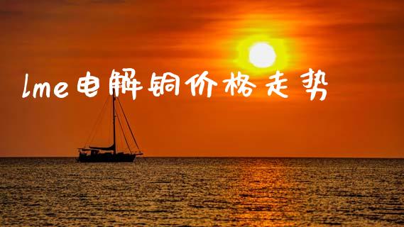lme电解铜价格走势_https://www.cqckcrrc.com_纳指直播_第1张