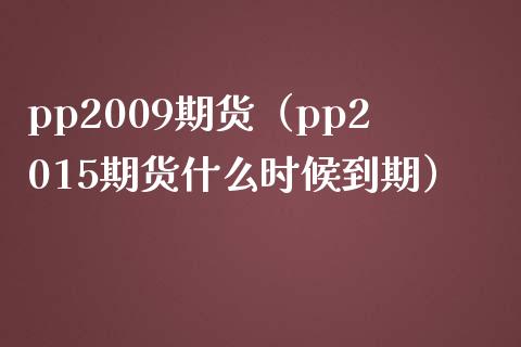 pp2009期货（pp2015期货什么时候到期）_https://www.cqckcrrc.com_纳指直播_第1张