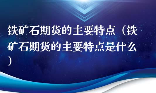 铁矿石期货的主要特点(铁矿石期货的主要特点是什么)_恒生指数_第1张_期货投资网 铁矿石期货的主要特点(铁矿石期货的主要特点是什么)_https://www.cqckcrrc.com_恒生指数_第1张