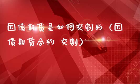 国债期货是如何交割的(国债期货合约 交割)_黄金期货_第1张_期货投资网 国债期货是如何交割的(国债期货合约 交割)_https://www.cqckcrrc.com_黄金期货_第1张