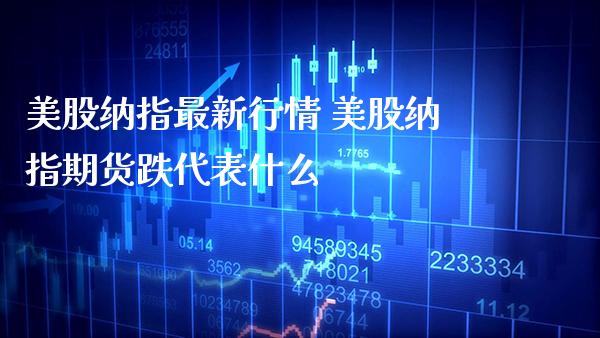 美股纳指最新行情 美股纳指期货跌代表什么_纳指直播_第1张_期货投资网 美股纳指最新行情 美股纳指期货跌代表什么_https://www.cqckcrrc.com_纳指直播_第1张