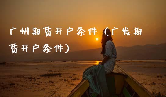 广州期货开户条件(广发期货开户条件)_纳指直播_第1张_期货投资网 广州期货开户条件(广发期货开户条件)_https://www.cqckcrrc.com_纳指直播_第1张