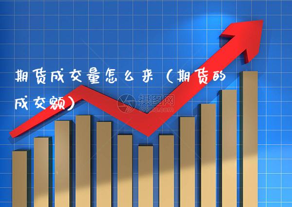 期货成交量怎么来(期货的成交额)_理财百科_第1张_期货投资网 期货成交量怎么来(期货的成交额)_https://www.cqckcrrc.com_理财百科_第1张