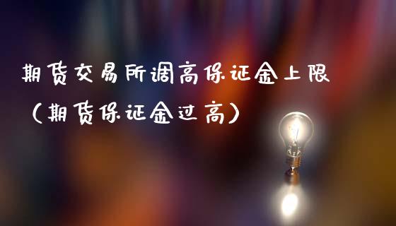 期货交易所调高保证金上限(期货保证金过高)_纳指直播_第1张_期货投资网 期货交易所调高保证金上限(期货保证金过高)_https://www.cqckcrrc.com_纳指直播_第1张